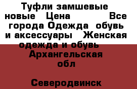 Туфли замшевые, новые › Цена ­ 1 000 - Все города Одежда, обувь и аксессуары » Женская одежда и обувь   . Архангельская обл.,Северодвинск г.